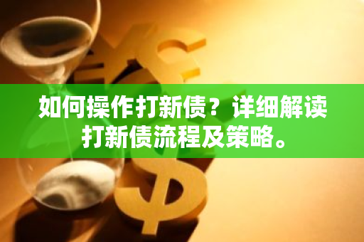 如何操作打新债？详细解读打新债流程及策略。