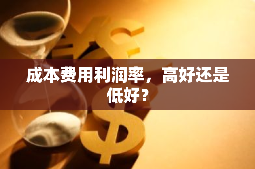 成本费用利润率，高好还是低好？