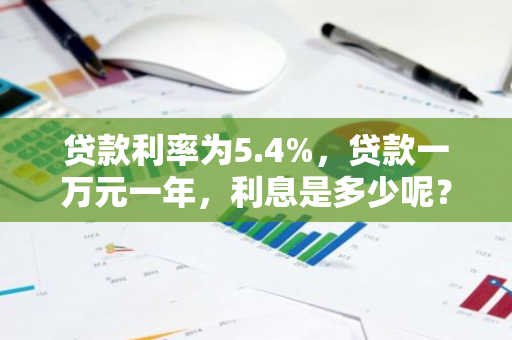 贷款利率为5.4%，贷款一万元一年，利息是多少呢？