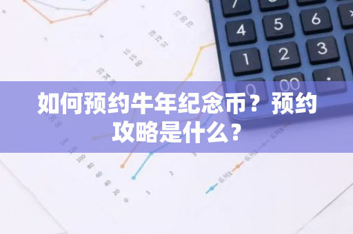 如何预约牛年纪念币？预约攻略是什么？