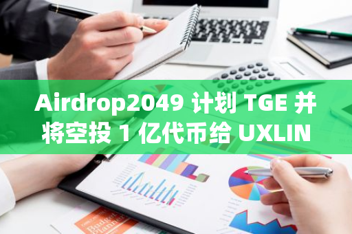 Airdrop2049 计划 TGE 并将空投 1 亿代币给 UXLINK 质押用户