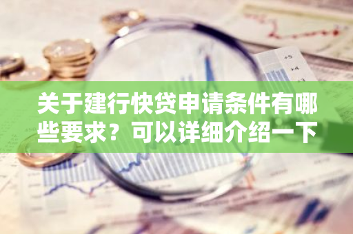 关于建行快贷申请条件有哪些要求？可以详细介绍一下吗？