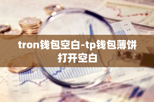 tron钱包空白-tp钱包薄饼打开空白