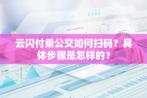 云闪付乘公交如何扫码？具体步骤是怎样的？