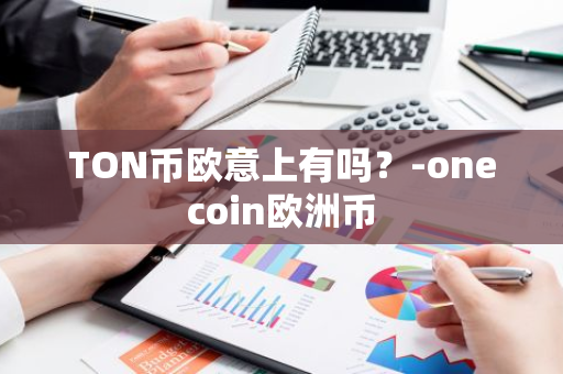 TON币欧意上有吗？-onecoin欧洲币