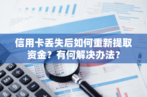 信用卡丢失后如何重新提取资金？有何解决办法？