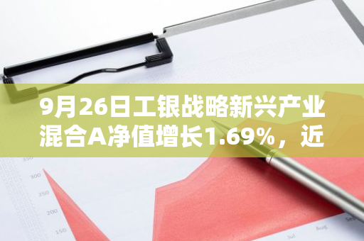 9月26日工银战略新兴产业混合A净值增长1.69%，近1个月累计上涨3.37%