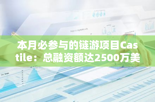 本月必参与的链游项目Castile：总融资额达2500万美元