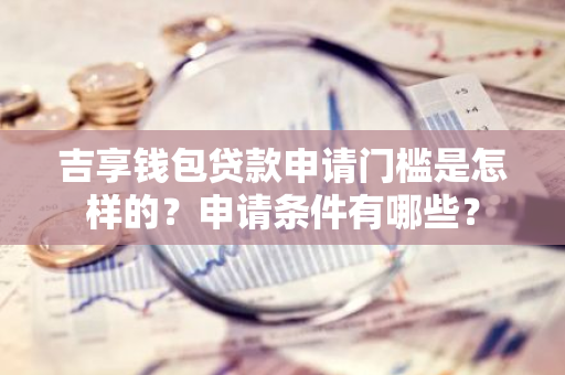 吉享钱包贷款申请门槛是怎样的？申请条件有哪些？