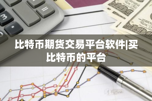 比特币期货交易平台软件|买比特币的平台