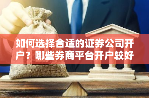 如何选择合适的证券公司开户？哪些券商平台开户较好？