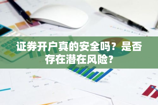 证券开户真的安全吗？是否存在潜在风险？