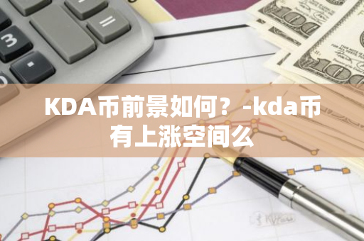 KDA币前景如何？-kda币有上涨空间么