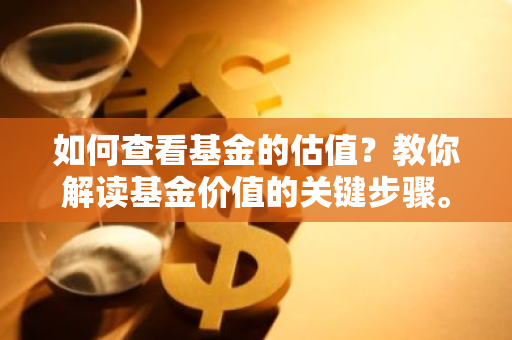 如何查看基金的估值？教你解读基金价值的关键步骤。