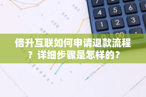 倍升互联如何申请退款流程？详细步骤是怎样的？