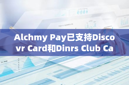 Alchmy Pay已支持Discovr Card和Dinrs Club Card