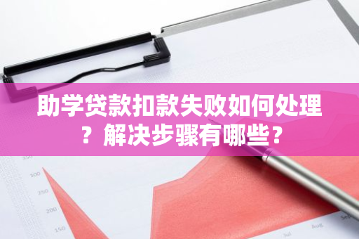 助学贷款扣款失败如何处理？解决步骤有哪些？