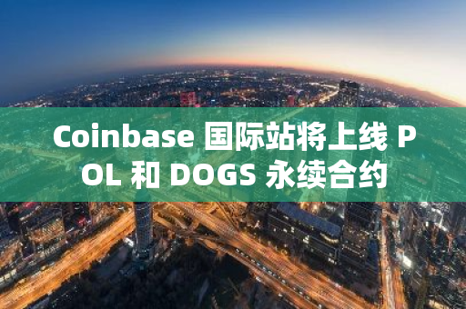 Coinbase 国际站将上线 POL 和 DOGS 永续合约