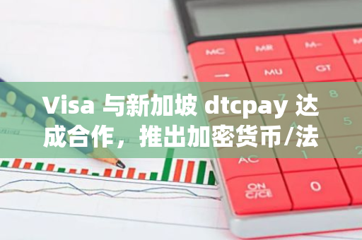 Visa 与新加坡 dtcpay 达成合作，推出加密货币/法币兑换卡