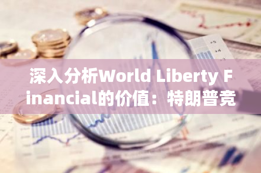 深入分析World Liberty Financial的价值：特朗普竞选经费劣势下的新选择