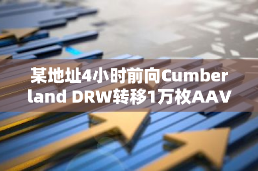 某地址4小时前向Cumberland DRW转移1万枚AAVE，约合142万美元