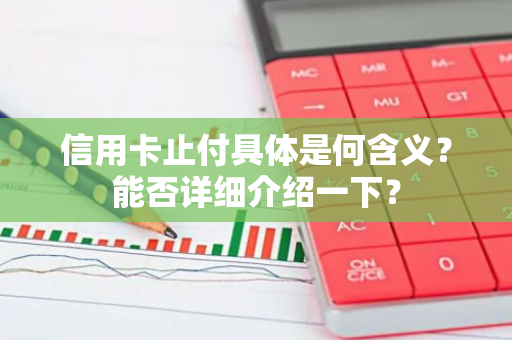 信用卡止付具体是何含义？能否详细介绍一下？