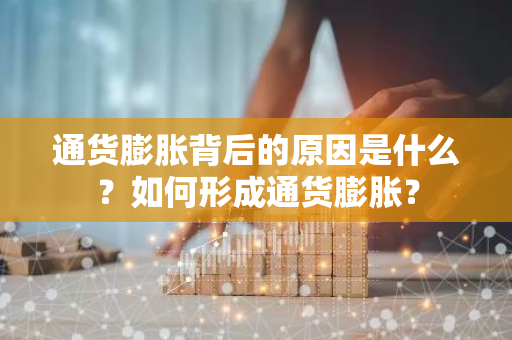 通货膨胀背后的原因是什么？如何形成通货膨胀？