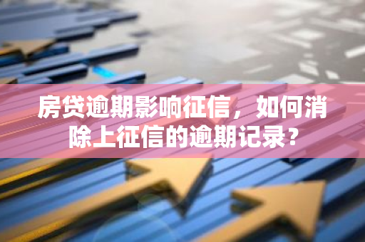 房贷逾期影响征信，如何消除上征信的逾期记录？