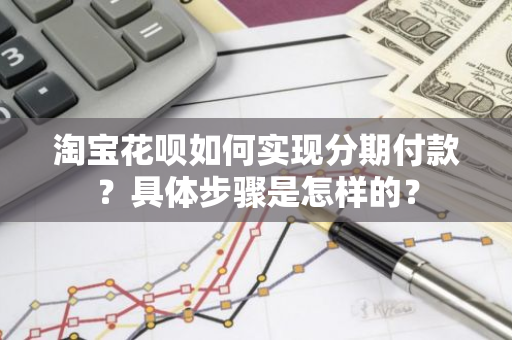 淘宝花呗如何实现分期付款？具体步骤是怎样的？