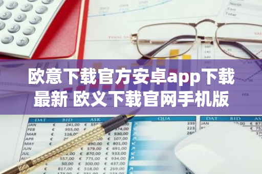 欧意下载官方安卓app下载最新 欧义下载官网手机版