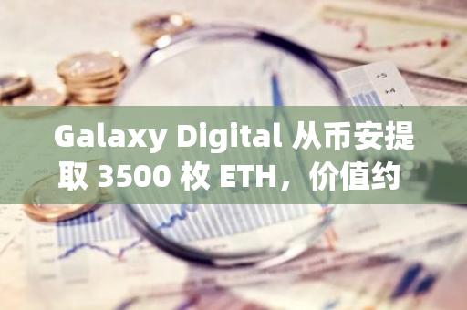 Galaxy Digital 从币安提取 3500 枚 ETH，价值约 891 万美元