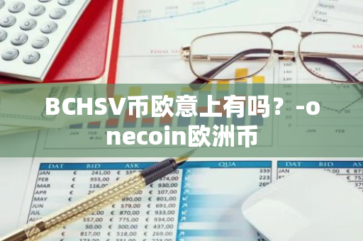 BCHSV币欧意上有吗？-onecoin欧洲币