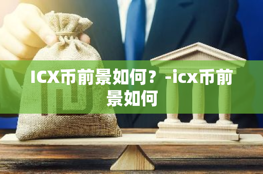 ICX币前景如何？-icx币前景如何