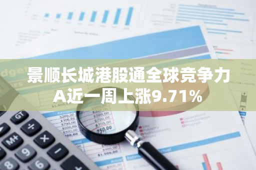 景顺长城港股通全球竞争力A近一周上涨9.71%