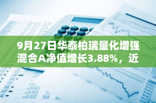 9月27日华泰柏瑞量化增强混合A净值增长3.88%，近1个月累计上涨11.36%