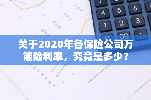 关于2020年各保险公司万能险利率，究竟是多少？