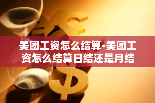 美团工资怎么结算-美团工资怎么结算日结还是月结