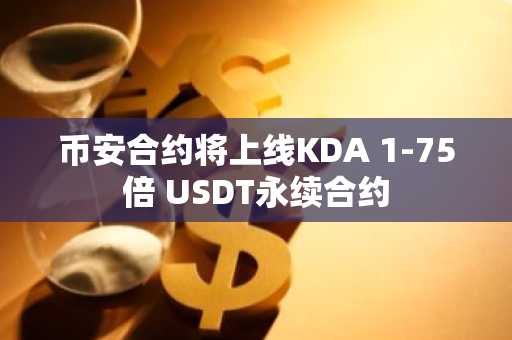 币安合约将上线KDA 1-75倍 USDT永续合约