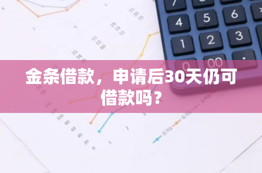 金条借款，申请后30天仍可借款吗？