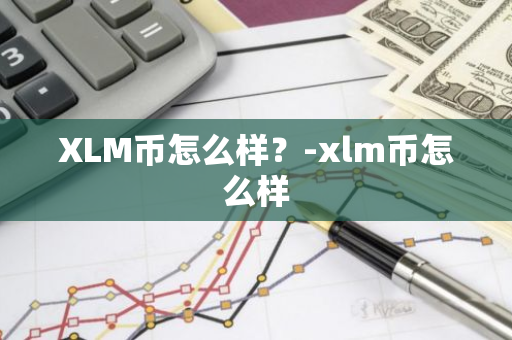 XLM币怎么样？-xlm币怎么样