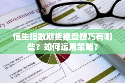 恒生指数期货操盘技巧有哪些？如何运用策略？