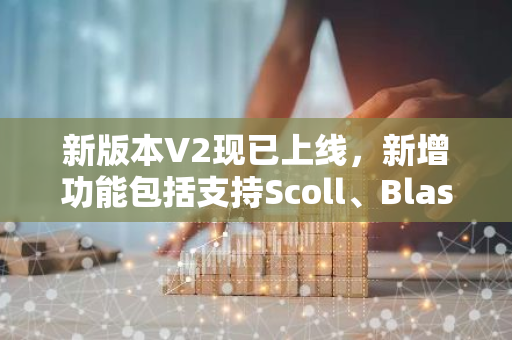 新版本V2现已上线，新增功能包括支持Scoll、Blast和Linea，为您带来更优质的体验