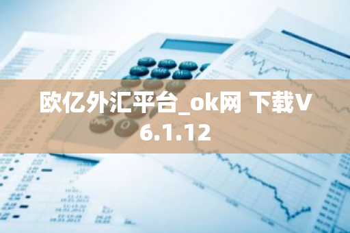 欧亿外汇平台_ok网 下载V6.1.12