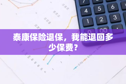 泰康保险退保，我能退回多少保费？