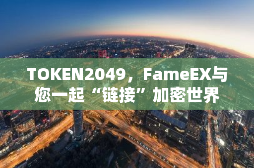 TOKEN2049，FameEX与您一起“链接”加密世界