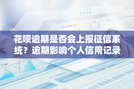 花呗逾期是否会上报征信系统？逾期影响个人信用记录吗？