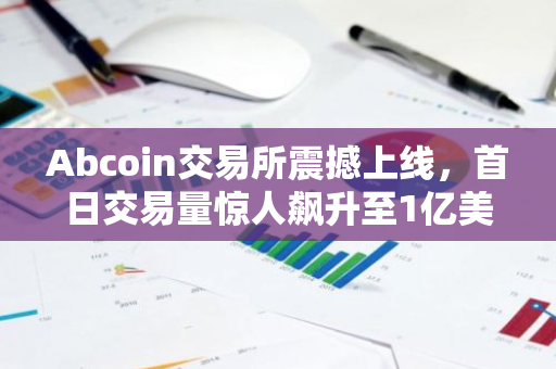 Abcoin交易所震撼上线，首日交易量惊人飙升至1亿美元，引领行业新浪潮