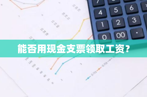 能否用现金支票领取工资？