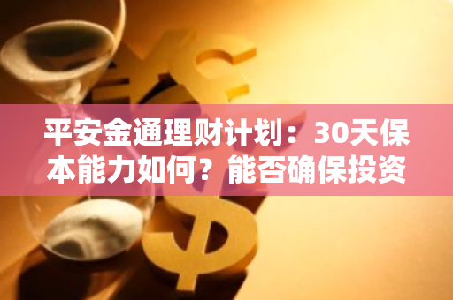 平安金通理财计划：30天保本能力如何？能否确保投资安全？