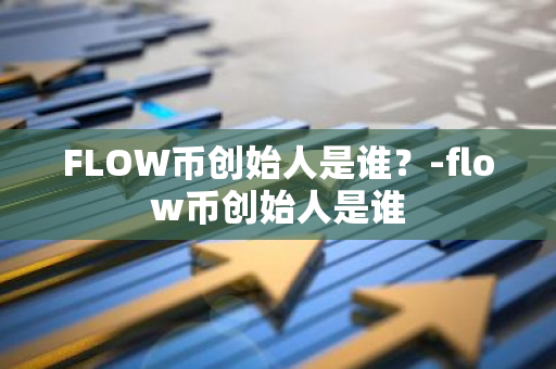 FLOW币创始人是谁？-flow币创始人是谁